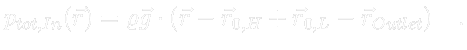 $\displaystyle \color{white} p_{tot, In} (\vec{r}) = \varrho \vec{g} \cdot (\vec{r} - \vec{r}_{0,H} + \vec{r}_{0,L} - \vec{r}_{Outlet}) \quad .$